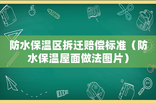 防水保溫區拆遷賠償標準（防水保溫屋面做法圖片）