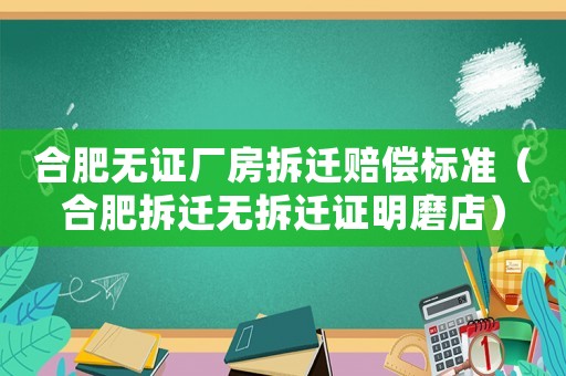 合肥無證廠房拆遷賠償標準（合肥拆遷無拆遷證明磨店）