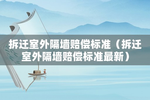 拆遷室外隔墻賠償標準（拆遷室外隔墻賠償標準最新）