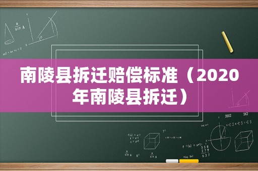 南陵縣拆遷賠償標準（2020年南陵縣拆遷）