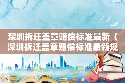 深圳拆遷蓋章賠償標準最新（深圳拆遷蓋章賠償標準最新規定）