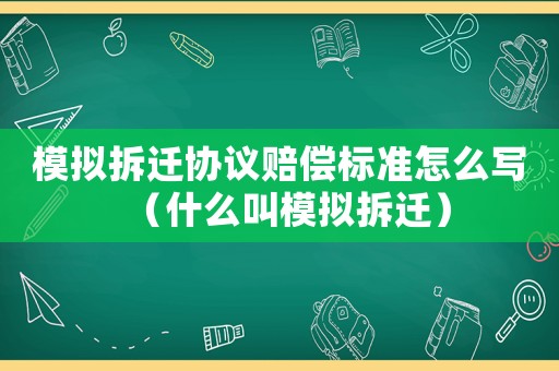 模擬拆遷協議賠償標準怎么寫（什么叫模擬拆遷）