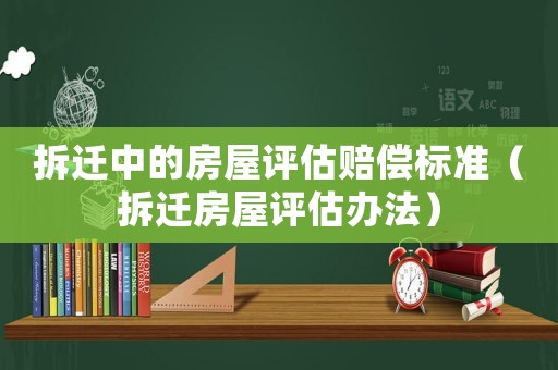 拆遷中的房屋評估賠償標準（拆遷房屋評估辦法）