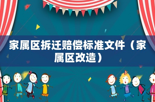 家屬區拆遷賠償標準文件（家屬區改造）