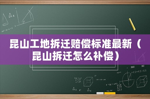昆山工地拆遷賠償標準最新（昆山拆遷怎么補償）