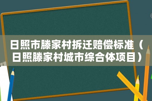 日照市滕家村拆遷賠償標準（日照滕家村城市綜合體項目）