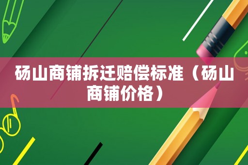 碭山商鋪拆遷賠償標準（碭山商鋪價格）