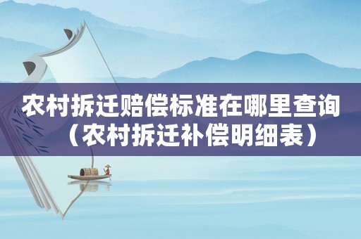 農村拆遷賠償標準在哪里查詢（農村拆遷補償明細表）