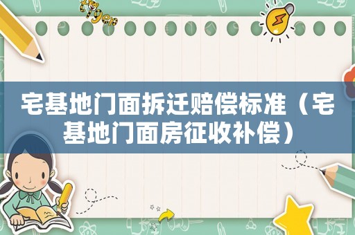 宅基地門面拆遷賠償標準（宅基地門面房征收補償）