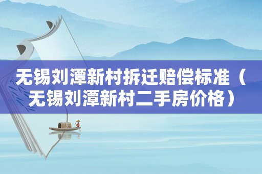 無錫劉潭新村拆遷賠償標準（無錫劉潭新村二手房價格）