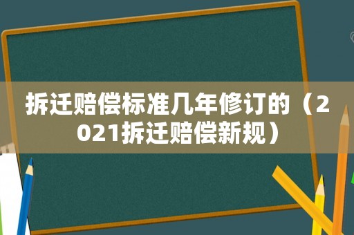 拆遷賠償標準幾年修訂的（2021拆遷賠償新規）