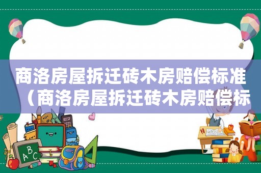 商洛房屋拆遷磚木房賠償標(biāo)準(zhǔn)（商洛房屋拆遷磚木房賠償標(biāo)準(zhǔn)最新）