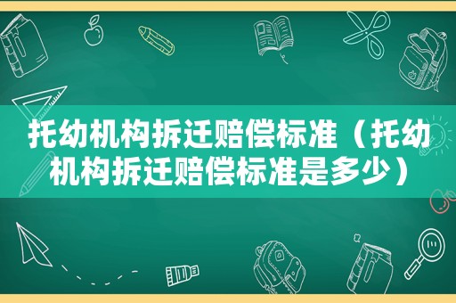 托幼機構(gòu)拆遷賠償標準（托幼機構(gòu)拆遷賠償標準是多少）