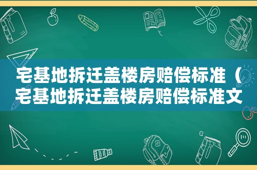 宅基地拆遷蓋樓房賠償標準（宅基地拆遷蓋樓房賠償標準文件）