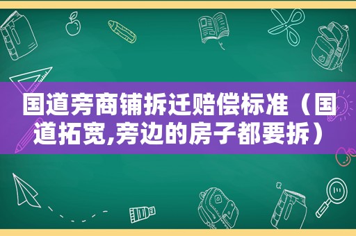 國道旁商鋪拆遷賠償標準（國道拓寬,旁邊的房子都要拆）