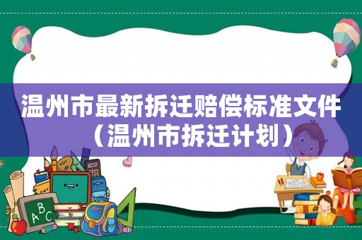 溫州市最新拆遷賠償標準文件（溫州市拆遷計劃）