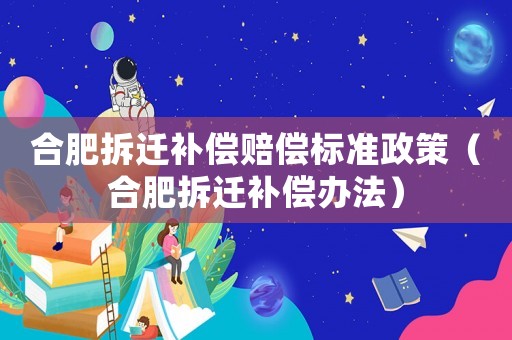 合肥拆遷補(bǔ)償賠償標(biāo)準(zhǔn)政策（合肥拆遷補(bǔ)償辦法）