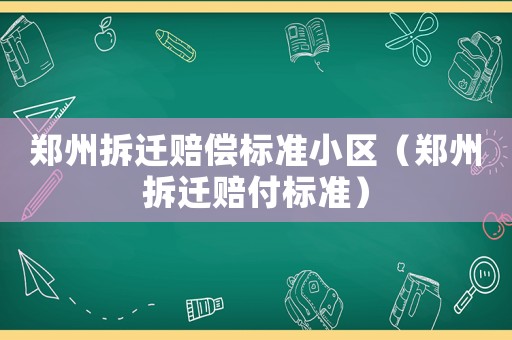 鄭州拆遷賠償標準小區（鄭州拆遷賠付標準）