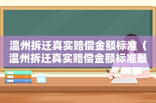 溫州拆遷真實賠償金額標準（溫州拆遷真實賠償金額標準最新）