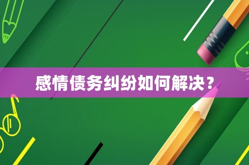 感情債務糾紛如何解決？