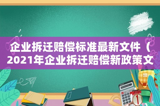 企業(yè)拆遷賠償標(biāo)準(zhǔn)最新文件（2021年企業(yè)拆遷賠償新政策文件）