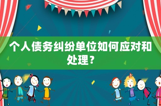 個人債務糾紛單位如何應對和處理？