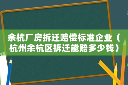 余杭廠房拆遷賠償標準企業（杭州余杭區拆遷能賠多少錢）