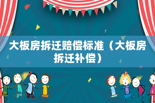 大板房拆遷賠償標準（大板房拆遷補償）