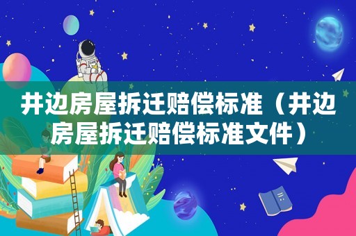 井邊房屋拆遷賠償標(biāo)準(zhǔn)（井邊房屋拆遷賠償標(biāo)準(zhǔn)文件）