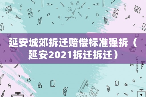 延安城郊拆遷賠償標準強拆（延安2021拆遷拆遷）