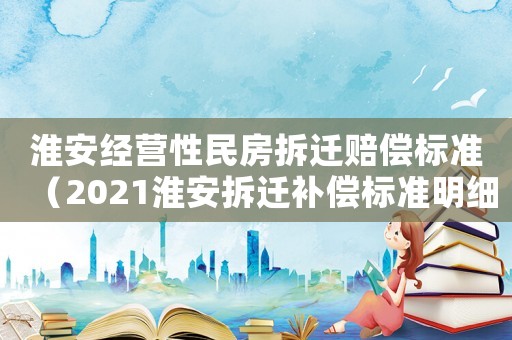 淮安經營性民房拆遷賠償標準（2021淮安拆遷補償標準明細）