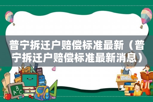 普寧拆遷戶(hù)賠償標(biāo)準(zhǔn)最新（普寧拆遷戶(hù)賠償標(biāo)準(zhǔn)最新消息）