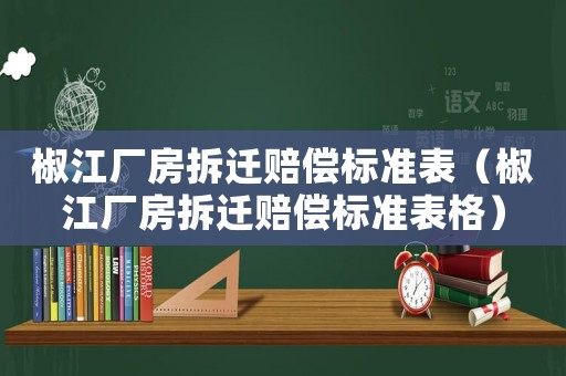 椒江廠房拆遷賠償標準表（椒江廠房拆遷賠償標準表格）