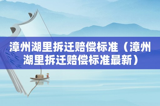漳州湖里拆遷賠償標(biāo)準(zhǔn)（漳州湖里拆遷賠償標(biāo)準(zhǔn)最新）
