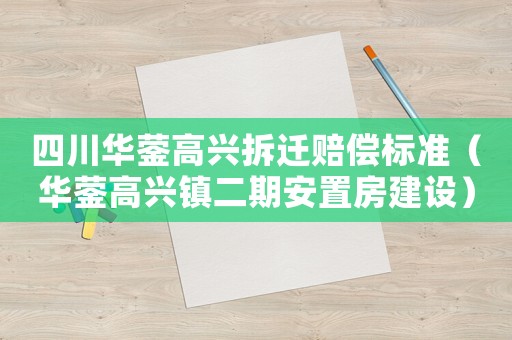 四川華鎣高興拆遷賠償標(biāo)準(zhǔn)（華鎣高興鎮(zhèn)二期安置房建設(shè)）