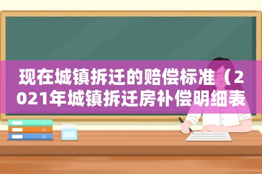 現在城鎮拆遷的賠償標準（2021年城鎮拆遷房補償明細表）