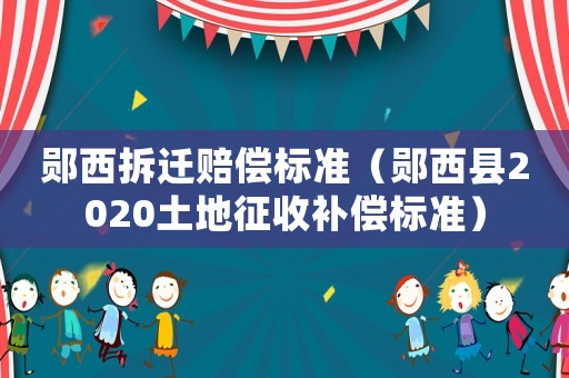 鄖西拆遷賠償標準（鄖西縣2020土地征收補償標準）