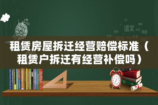 租賃房屋拆遷經營賠償標準（租賃戶拆遷有經營補償嗎）
