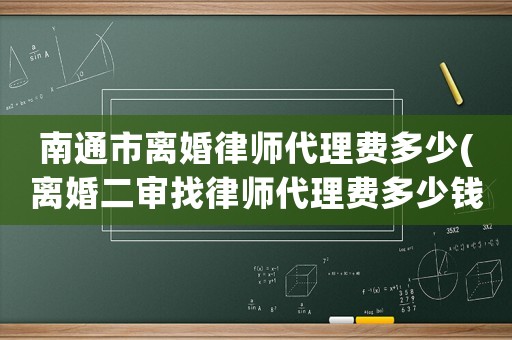 南通市離婚律師代理費多少(離婚二審找律師代理費多少錢)
