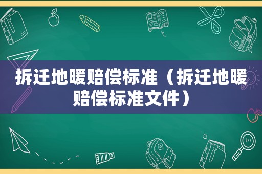 拆遷地暖賠償標準（拆遷地暖賠償標準文件）