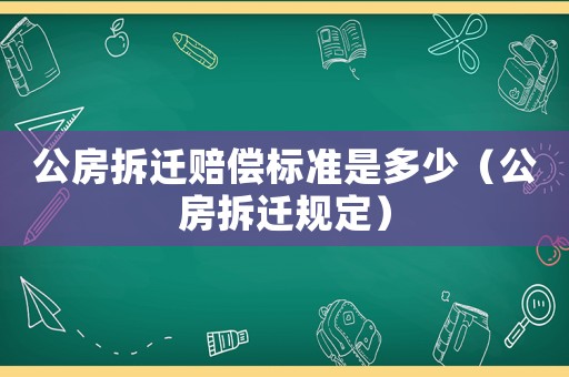 公房拆遷賠償標(biāo)準(zhǔn)是多少（公房拆遷規(guī)定）