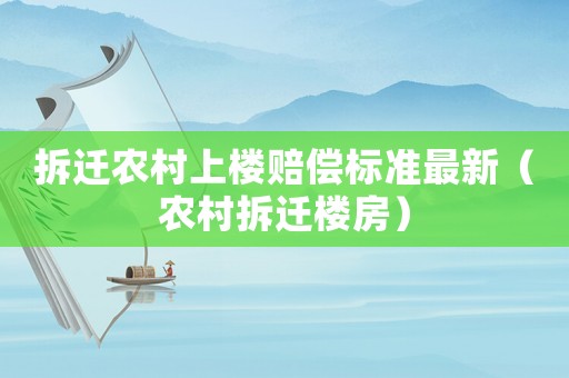 拆遷農村上樓賠償標準最新（農村拆遷樓房）