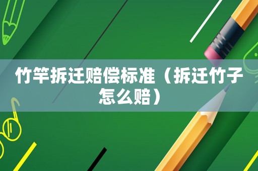 竹竿拆遷賠償標準（拆遷竹子怎么賠）