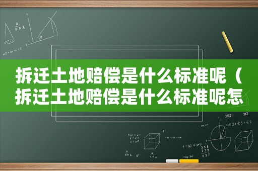 拆遷土地賠償是什么標準呢（拆遷土地賠償是什么標準呢怎么算）