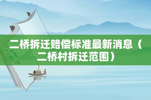 二橋拆遷賠償標準最新消息（二橋村拆遷范圍）