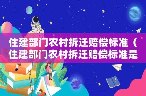 住建部門農村拆遷賠償標準（住建部門農村拆遷賠償標準是多少）