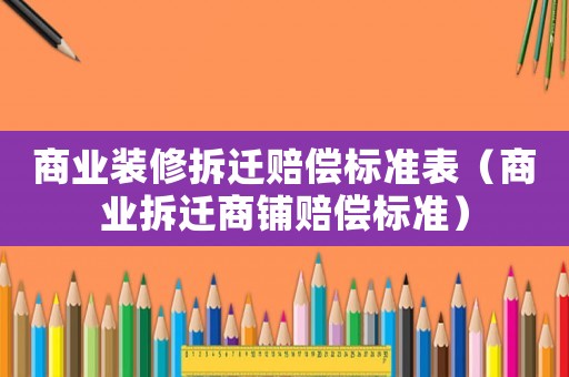 商業裝修拆遷賠償標準表（商業拆遷商鋪賠償標準）