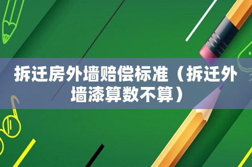 拆遷房外墻賠償標準（拆遷外墻漆算數不算）