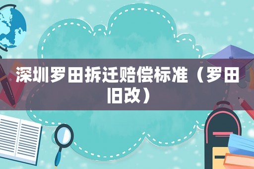 深圳羅田拆遷賠償標準（羅田舊改）