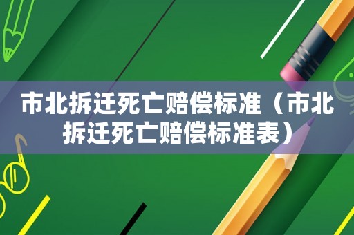 市北拆遷死亡賠償標準（市北拆遷死亡賠償標準表）
